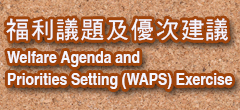 Click here to browse Welfare Agenda and Priorities Setting (WAPS) Exercise (Chinese Version only)